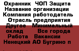 Охранник. ЧОП Защита › Название организации ­ Компания-работодатель › Отрасль предприятия ­ Другое › Минимальный оклад ­ 1 - Все города Работа » Вакансии   . Ненецкий АО,Бугрино п.